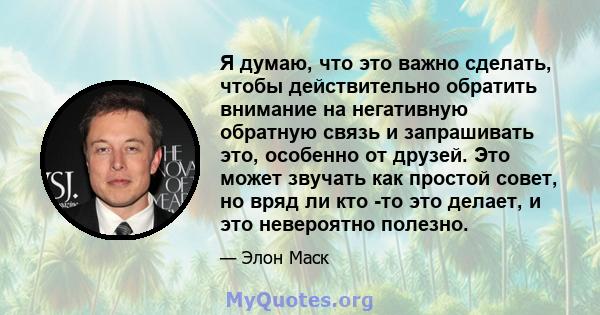 Я думаю, что это важно сделать, чтобы действительно обратить внимание на негативную обратную связь и запрашивать это, особенно от друзей. Это может звучать как простой совет, но вряд ли кто -то это делает, и это