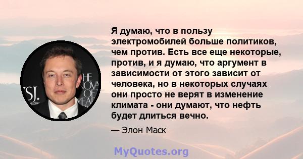 Я думаю, что в пользу электромобилей больше политиков, чем против. Есть все еще некоторые, против, и я думаю, что аргумент в зависимости от этого зависит от человека, но в некоторых случаях они просто не верят в