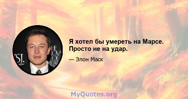 Я хотел бы умереть на Марсе. Просто не на удар.