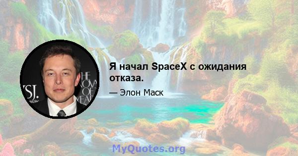 Я начал SpaceX с ожидания отказа.