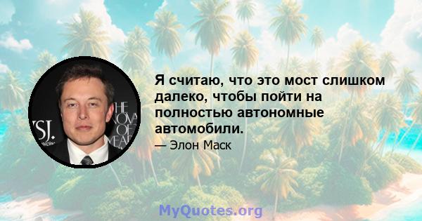 Я считаю, что это мост слишком далеко, чтобы пойти на полностью автономные автомобили.