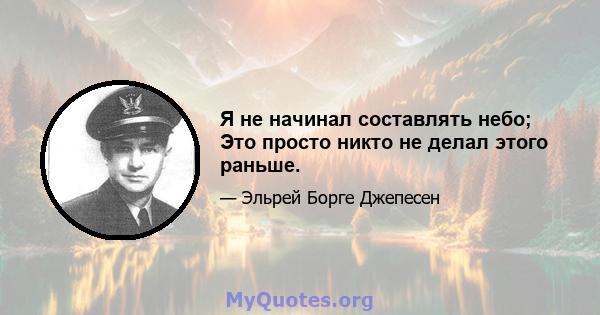 Я не начинал составлять небо; Это просто никто не делал этого раньше.