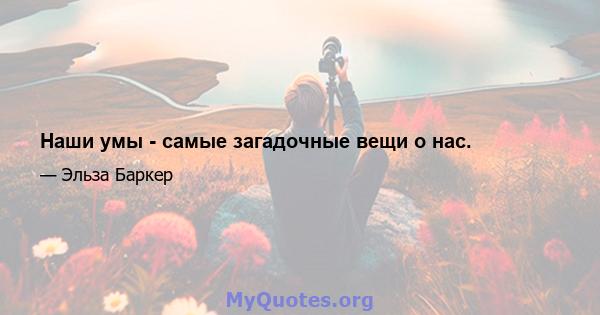 Наши умы - самые загадочные вещи о нас.