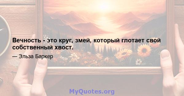 Вечность - это круг, змей, который глотает свой собственный хвост.