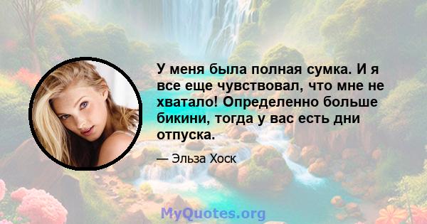 У меня была полная сумка. И я все еще чувствовал, что мне не хватало! Определенно больше бикини, тогда у вас есть дни отпуска.