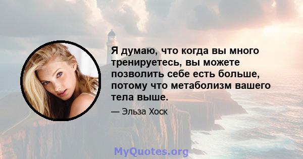 Я думаю, что когда вы много тренируетесь, вы можете позволить себе есть больше, потому что метаболизм вашего тела выше.