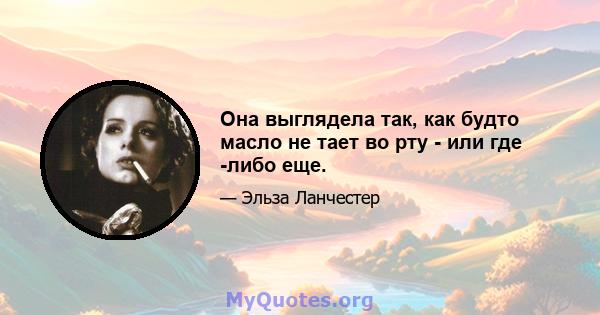 Она выглядела так, как будто масло не тает во рту - или где -либо еще.