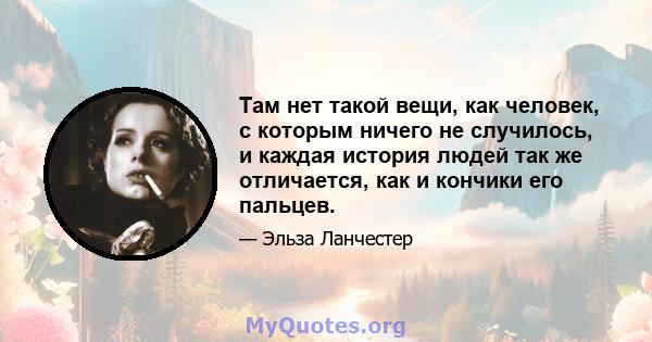 Там нет такой вещи, как человек, с которым ничего не случилось, и каждая история людей так же отличается, как и кончики его пальцев.