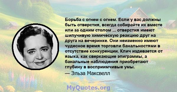 Борьба с огнем с огнем. Если у вас должны быть отверстия, всегда собирайте их вместе или за одним столом ... отверстия имеют шипучивую химическую реакцию друг на друга на вечеринке. Они неизменно имеют чудесное время