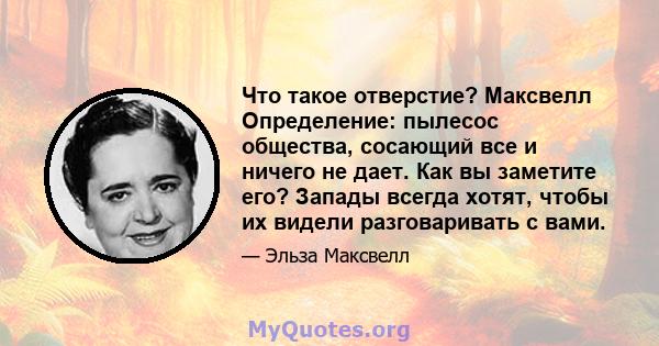 Что такое отверстие? Максвелл Определение: пылесос общества, сосающий все и ничего не дает. Как вы заметите его? Запады всегда хотят, чтобы их видели разговаривать с вами.