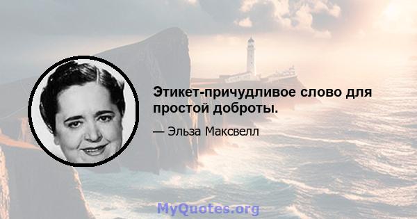 Этикет-причудливое слово для простой доброты.