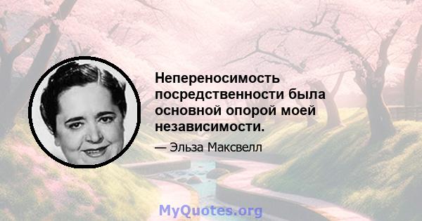 Непереносимость посредственности была основной опорой моей независимости.