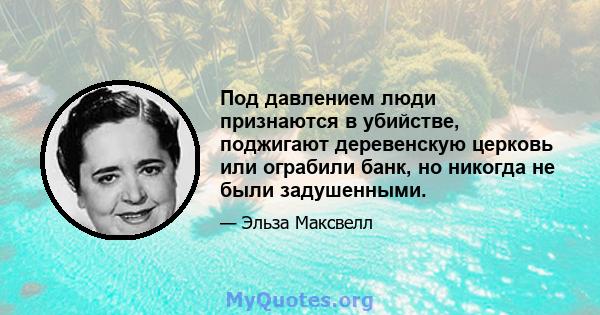 Под давлением люди признаются в убийстве, поджигают деревенскую церковь или ограбили банк, но никогда не были задушенными.