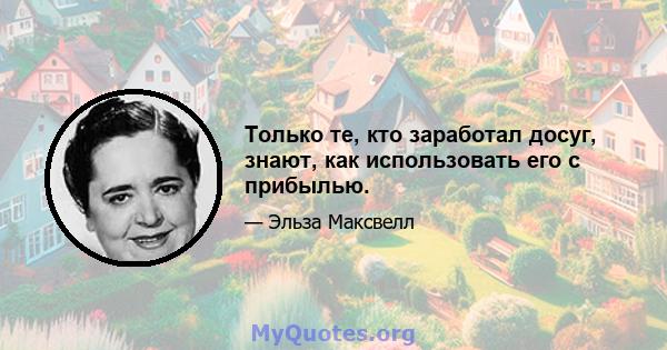 Только те, кто заработал досуг, знают, как использовать его с прибылью.