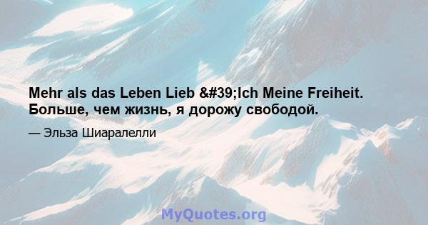 Mehr als das Leben Lieb 'Ich Meine Freiheit. Больше, чем жизнь, я дорожу свободой.