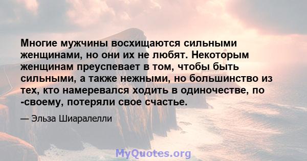 Многие мужчины восхищаются сильными женщинами, но они их не любят. Некоторым женщинам преуспевает в том, чтобы быть сильными, а также нежными, но большинство из тех, кто намеревался ходить в одиночестве, по -своему,