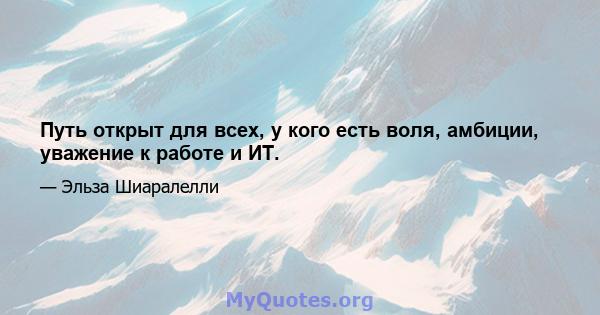 Путь открыт для всех, у кого есть воля, амбиции, уважение к работе и ИТ.