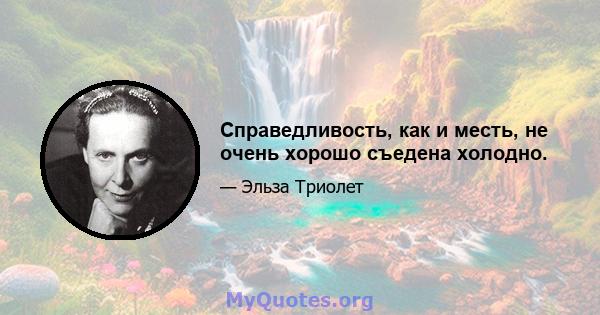 Справедливость, как и месть, не очень хорошо съедена холодно.