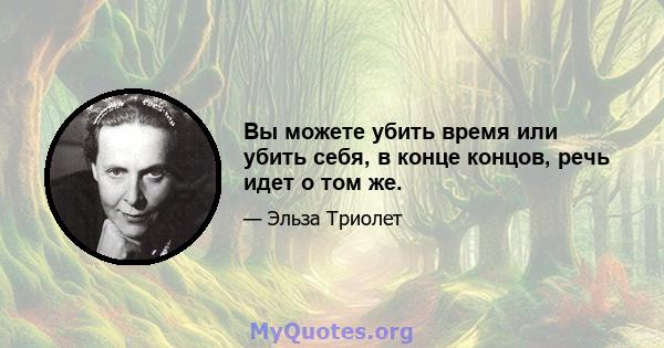 Вы можете убить время или убить себя, в конце концов, речь идет о том же.