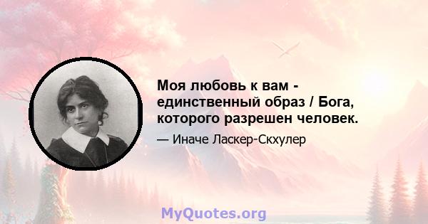 Моя любовь к вам - единственный образ / Бога, которого разрешен человек.