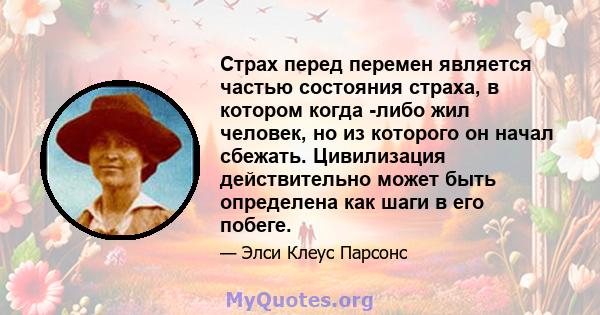 Страх перед перемен является частью состояния страха, в котором когда -либо жил человек, но из которого он начал сбежать. Цивилизация действительно может быть определена как шаги в его побеге.