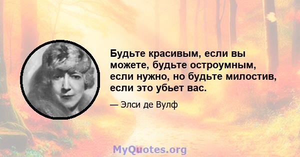 Будьте красивым, если вы можете, будьте остроумным, если нужно, но будьте милостив, если это убьет вас.