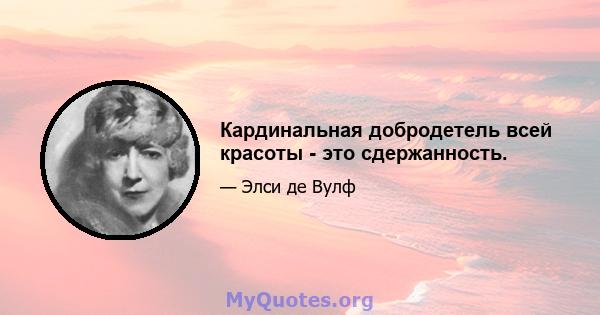 Кардинальная добродетель всей красоты - это сдержанность.