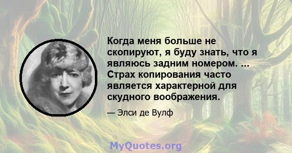 Когда меня больше не скопируют, я буду знать, что я являюсь задним номером. ... Страх копирования часто является характерной для скудного воображения.