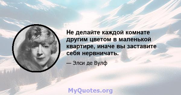 Не делайте каждой комнате другим цветом в маленькой квартире, иначе вы заставите себя нервничать.