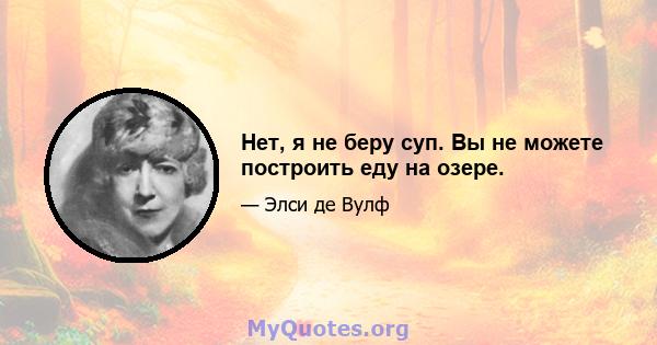 Нет, я не беру суп. Вы не можете построить еду на озере.