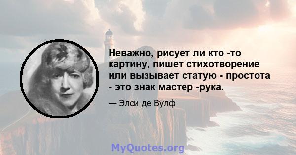 Неважно, рисует ли кто -то картину, пишет стихотворение или вызывает статую - простота - это знак мастер -рука.