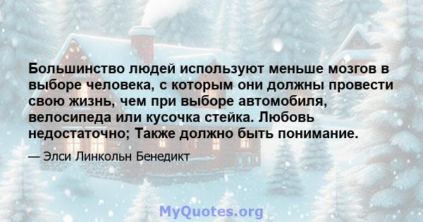 Большинство людей используют меньше мозгов в выборе человека, с которым они должны провести свою жизнь, чем при выборе автомобиля, велосипеда или кусочка стейка. Любовь недостаточно; Также должно быть понимание.