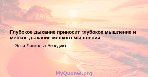 Глубокое дыхание приносит глубокое мышление и мелкое дыхание мелкого мышления.