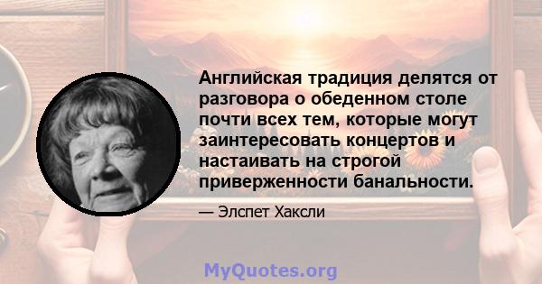 Английская традиция делятся от разговора о обеденном столе почти всех тем, которые могут заинтересовать концертов и настаивать на строгой приверженности банальности.