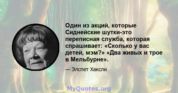 Один из акций, которые Сиднейские шутки-это переписная служба, которая спрашивает: «Сколько у вас детей, мэм?» «Два живых и трое в Мельбурне».