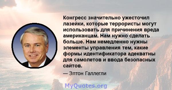 Конгресс значительно ужесточил лазейки, которые террористы могут использовать для причинения вреда американцам. Нам нужно сделать больше. Нам немедленно нужны элементы управления тем, какие формы идентификатора