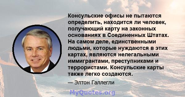 Консульские офисы не пытаются определить, находится ли человек, получающий карту на законных основаниях в Соединенных Штатах. На самом деле, единственными людьми, которые нуждаются в этих картах, являются нелегальными