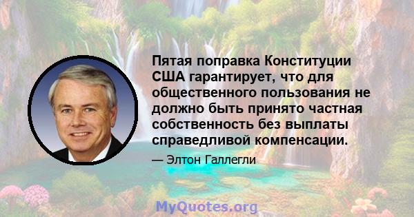 Пятая поправка Конституции США гарантирует, что для общественного пользования не должно быть принято частная собственность без выплаты справедливой компенсации.