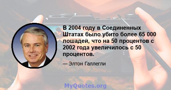 В 2004 году в Соединенных Штатах было убито более 65 000 лошадей, что на 50 процентов с 2002 года увеличилось с 50 процентов.