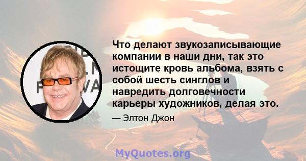 Что делают звукозаписывающие компании в наши дни, так это истощите кровь альбома, взять с собой шесть синглов и навредить долговечности карьеры художников, делая это.