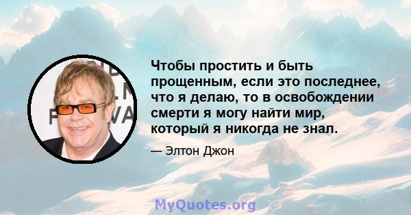 Чтобы простить и быть прощенным, если это последнее, что я делаю, то в освобождении смерти я могу найти мир, который я никогда не знал.