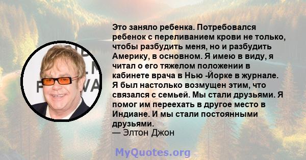 Это заняло ребенка. Потребовался ребенок с переливанием крови не только, чтобы разбудить меня, но и разбудить Америку, в основном. Я имею в виду, я читал о его тяжелом положении в кабинете врача в Нью -Йорке в журнале.