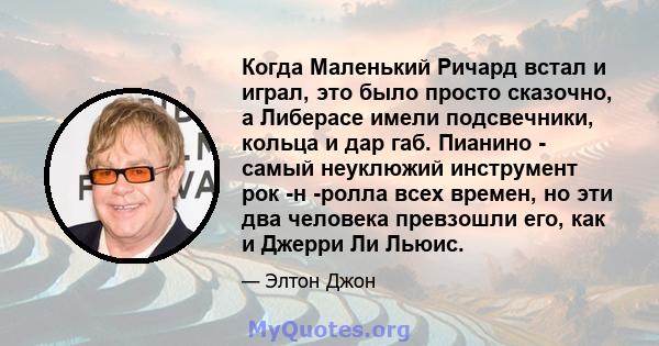 Когда Маленький Ричард встал и играл, это было просто сказочно, а Либерасе имели подсвечники, кольца и дар габ. Пианино - самый неуклюжий инструмент рок -н -ролла всех времен, но эти два человека превзошли его, как и