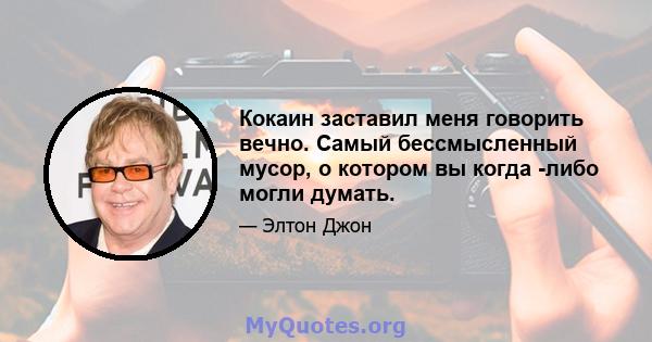 Кокаин заставил меня говорить вечно. Самый бессмысленный мусор, о котором вы когда -либо могли думать.