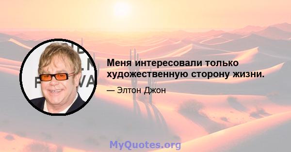 Меня интересовали только художественную сторону жизни.