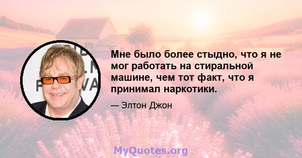 Мне было более стыдно, что я не мог работать на стиральной машине, чем тот факт, что я принимал наркотики.