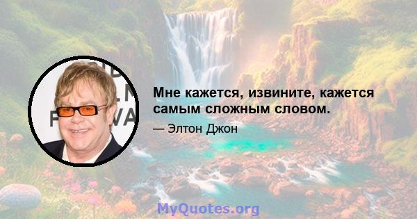 Мне кажется, извините, кажется самым сложным словом.