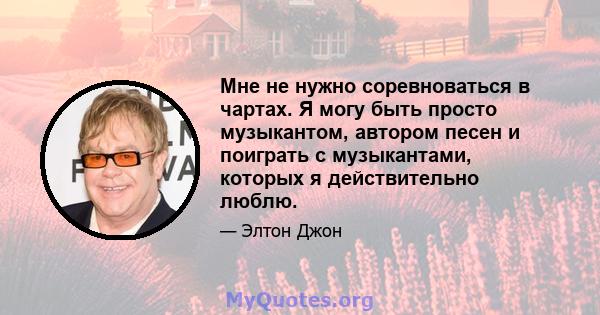 Мне не нужно соревноваться в чартах. Я могу быть просто музыкантом, автором песен и поиграть с музыкантами, которых я действительно люблю.