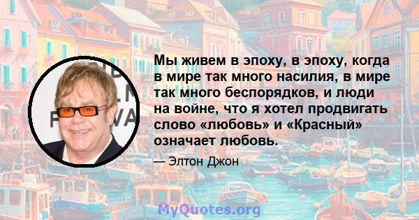 Мы живем в эпоху, в эпоху, когда в мире так много насилия, в мире так много беспорядков, и люди на войне, что я хотел продвигать слово «любовь» и «Красный» означает любовь.