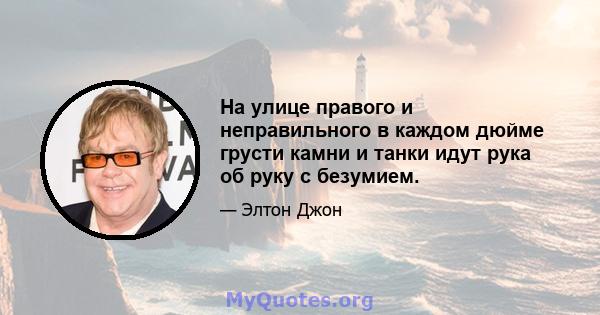 На улице правого и неправильного в каждом дюйме грусти камни и танки идут рука об руку с безумием.